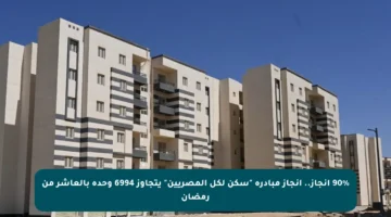 90% إنجاز.. إنجاز مبادرة “سكن لكل المصريين” يتجاوز 6994 وحدة بالعاشر من رمضان